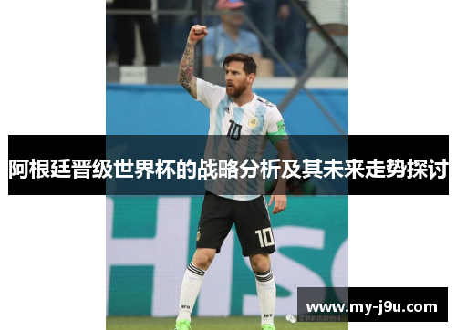 阿根廷晋级世界杯的战略分析及其未来走势探讨