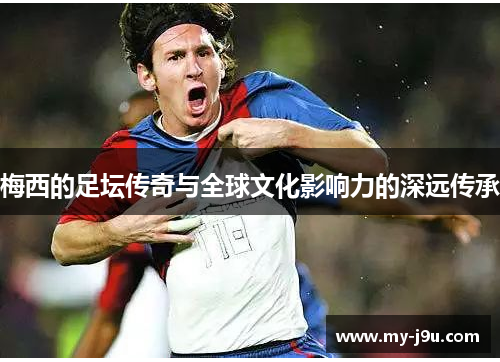 梅西的足坛传奇与全球文化影响力的深远传承