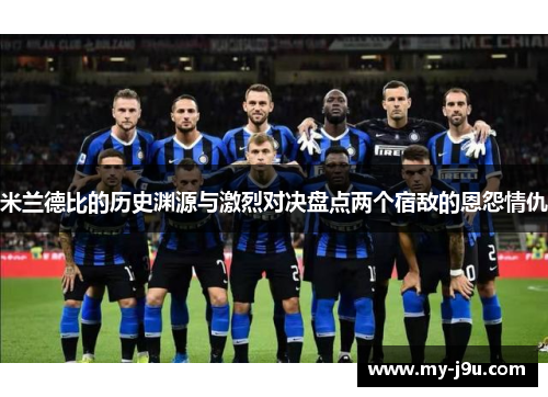 米兰德比的历史渊源与激烈对决盘点两个宿敌的恩怨情仇