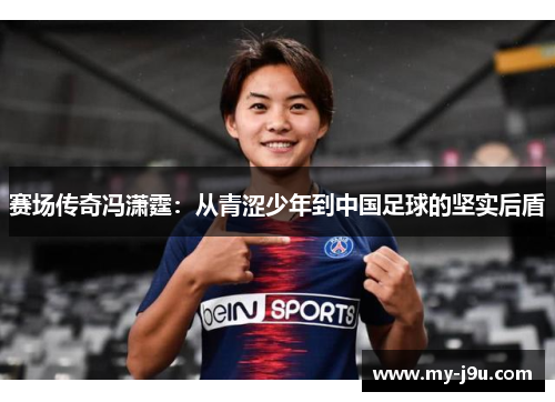 赛场传奇冯潇霆：从青涩少年到中国足球的坚实后盾