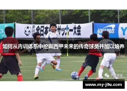 如何从青训体系中挖掘西甲未来的传奇球员并加以培养