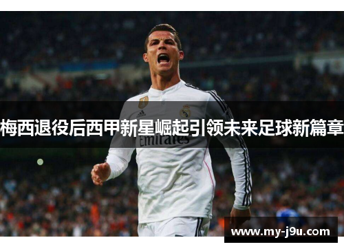 梅西退役后西甲新星崛起引领未来足球新篇章
