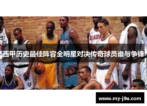 西甲历史最佳阵容全明星对决传奇球员谁与争锋