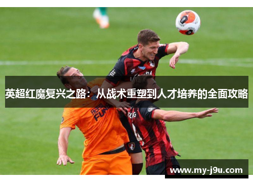 英超红魔复兴之路：从战术重塑到人才培养的全面攻略