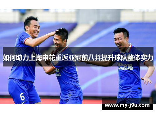 如何助力上海申花重返亚冠前八并提升球队整体实力