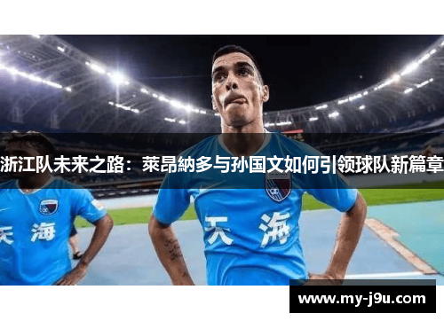 浙江队未来之路：萊昂納多与孙国文如何引领球队新篇章