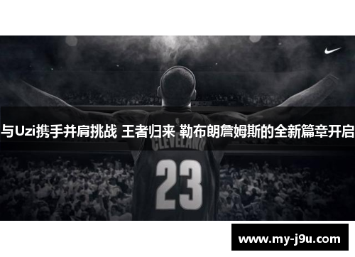 与Uzi携手并肩挑战 王者归来 勒布朗詹姆斯的全新篇章开启