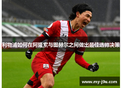 利物浦如何在阿隆索与图赫尔之间做出最佳选帅决策