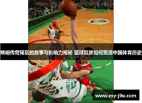 姚明传奇背后的故事与影响力揭秘 篮球巨星如何塑造中国体育历史
