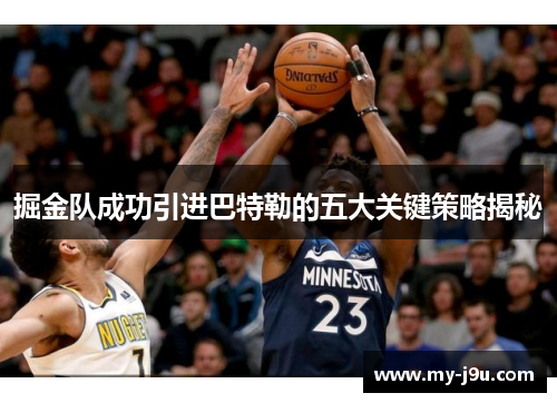 掘金队成功引进巴特勒的五大关键策略揭秘