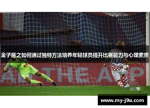 金子隆之如何通过独特方法培养年轻球员提升比赛能力与心理素质