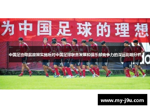 中国足协降薪政策实施后对中国足球联赛发展和俱乐部竞争力的深远影响分析