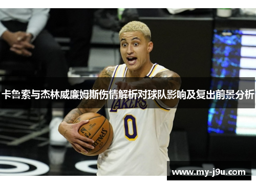 卡鲁索与杰林威廉姆斯伤情解析对球队影响及复出前景分析