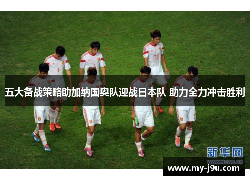 五大备战策略助加纳国奥队迎战日本队 助力全力冲击胜利