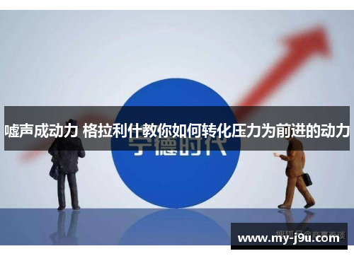 嘘声成动力 格拉利什教你如何转化压力为前进的动力