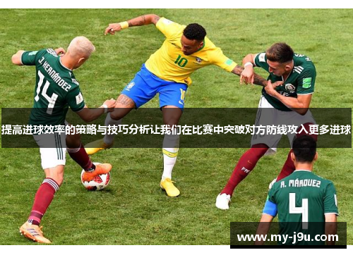 提高进球效率的策略与技巧分析让我们在比赛中突破对方防线攻入更多进球