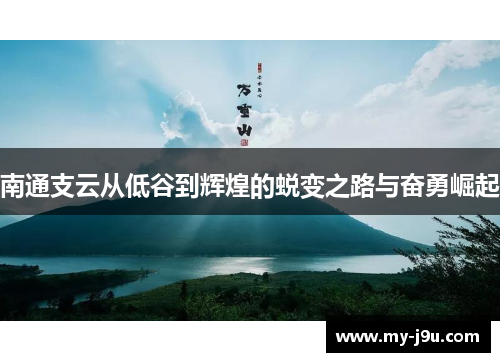 南通支云从低谷到辉煌的蜕变之路与奋勇崛起