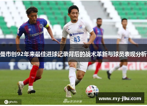 曼市创92年来最佳进球记录背后的战术革新与球员表现分析