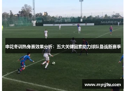 申花冬训热身赛效果分析：五大关键因素助力球队备战新赛季