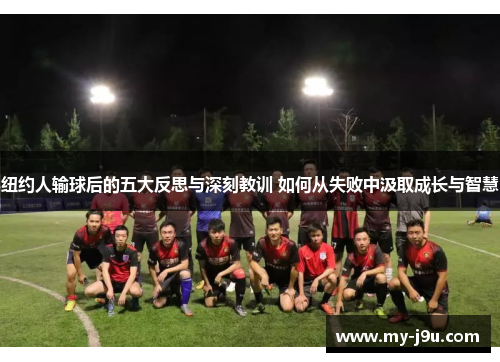 纽约人输球后的五大反思与深刻教训 如何从失败中汲取成长与智慧