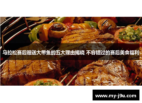 马拉松赛后赠送大带鱼的五大理由揭晓 不容错过的赛后美食福利