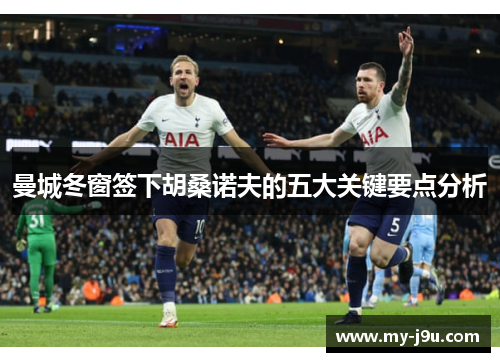 曼城冬窗签下胡桑诺夫的五大关键要点分析