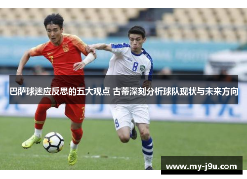 巴萨球迷应反思的五大观点 古蒂深刻分析球队现状与未来方向