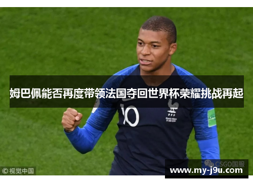 姆巴佩能否再度带领法国夺回世界杯荣耀挑战再起