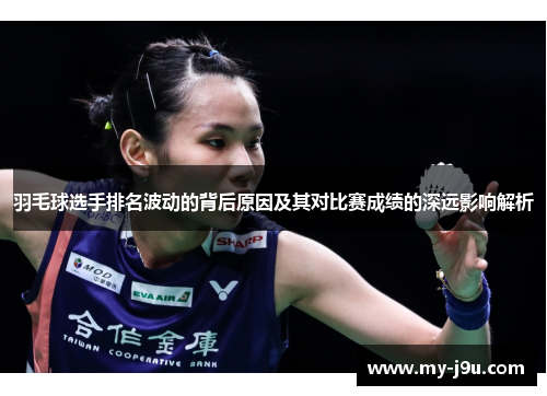 羽毛球选手排名波动的背后原因及其对比赛成绩的深远影响解析