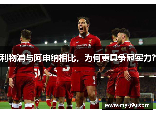 利物浦与阿申纳相比，为何更具争冠实力？