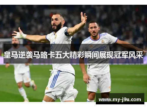 皇马逆袭马略卡五大精彩瞬间展现冠军风采