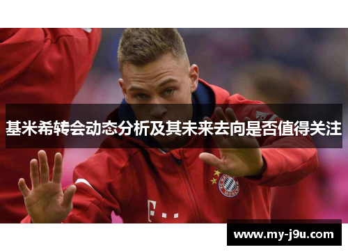 基米希转会动态分析及其未来去向是否值得关注
