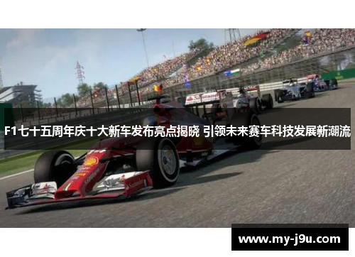 F1七十五周年庆十大新车发布亮点揭晓 引领未来赛车科技发展新潮流