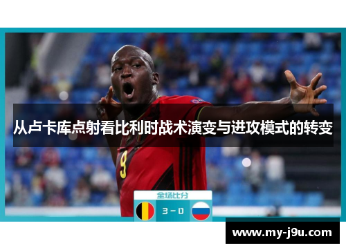 从卢卡库点射看比利时战术演变与进攻模式的转变