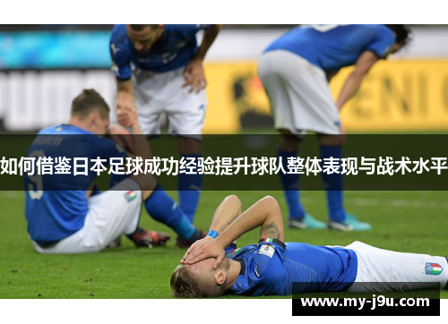 如何借鉴日本足球成功经验提升球队整体表现与战术水平