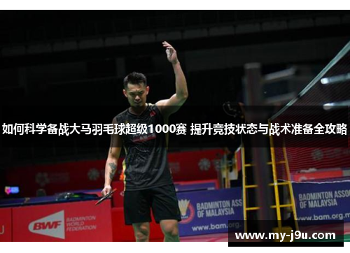 如何科学备战大马羽毛球超级1000赛 提升竞技状态与战术准备全攻略