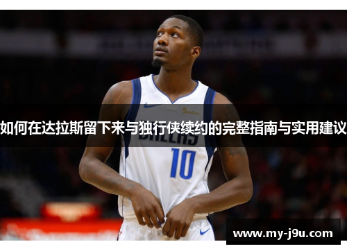 如何在达拉斯留下来与独行侠续约的完整指南与实用建议