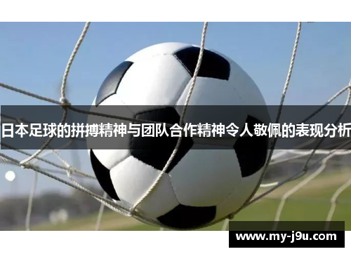 日本足球的拼搏精神与团队合作精神令人敬佩的表现分析