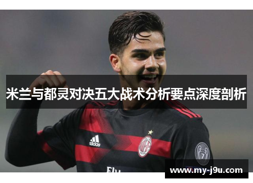 米兰与都灵对决五大战术分析要点深度剖析