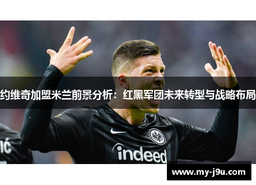 约维奇加盟米兰前景分析：红黑军团未来转型与战略布局