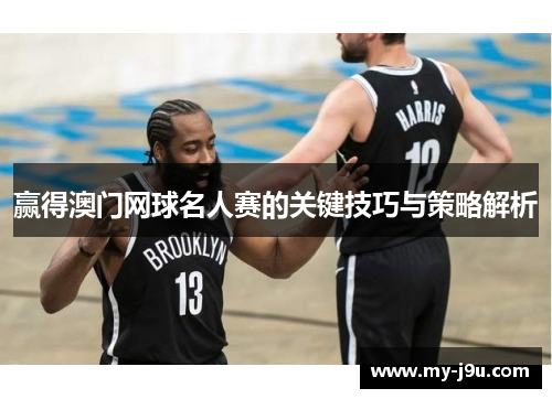赢得澳门网球名人赛的关键技巧与策略解析