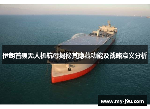 伊朗首艘无人机航母揭秘其隐藏功能及战略意义分析