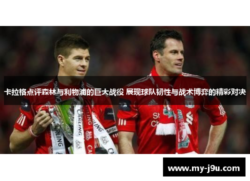 卡拉格点评森林与利物浦的巨大战役 展现球队韧性与战术博弈的精彩对决