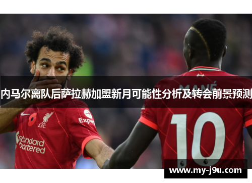 内马尔离队后萨拉赫加盟新月可能性分析及转会前景预测