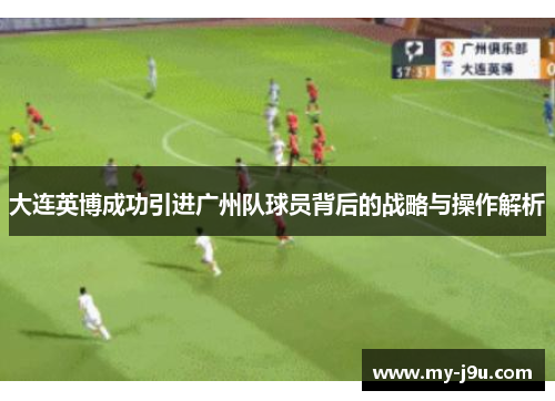 大连英博成功引进广州队球员背后的战略与操作解析