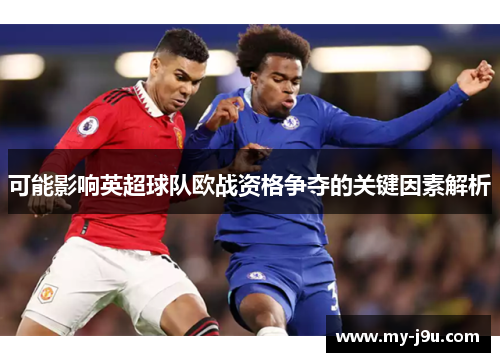 可能影响英超球队欧战资格争夺的关键因素解析