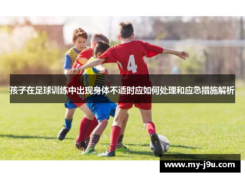 孩子在足球训练中出现身体不适时应如何处理和应急措施解析