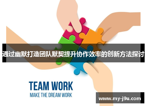 通过幽默打造团队默契提升协作效率的创新方法探讨