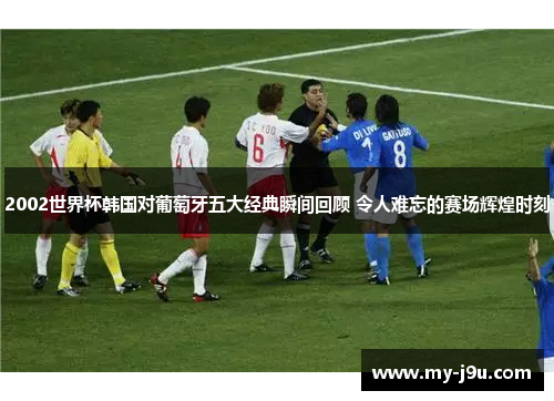 2002世界杯韩国对葡萄牙五大经典瞬间回顾 令人难忘的赛场辉煌时刻