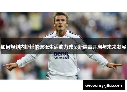 如何规划内斯塔的退役生活助力球员新篇章开启与未来发展